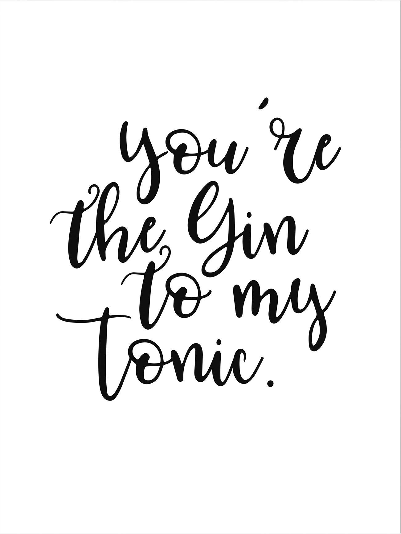 Poster »You are the Gin to my tonic«, Schriftzug, Poster ohne Bilderrahmen